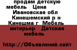 продам детскую мебель › Цена ­ 35 000 - Ивановская обл., Кинешемский р-н, Кинешма г. Мебель, интерьер » Детская мебель   